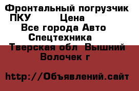 Фронтальный погрузчик ПКУ 0.8  › Цена ­ 78 000 - Все города Авто » Спецтехника   . Тверская обл.,Вышний Волочек г.